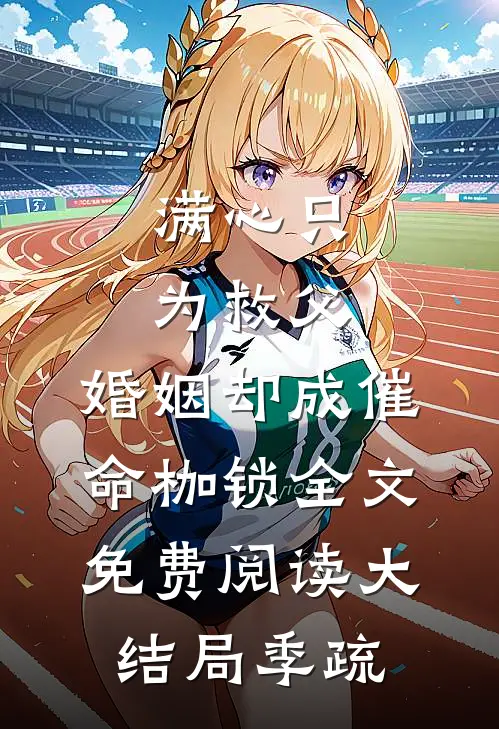 满心只为救父，婚姻却成催命枷锁全文免费阅读大结局季疏