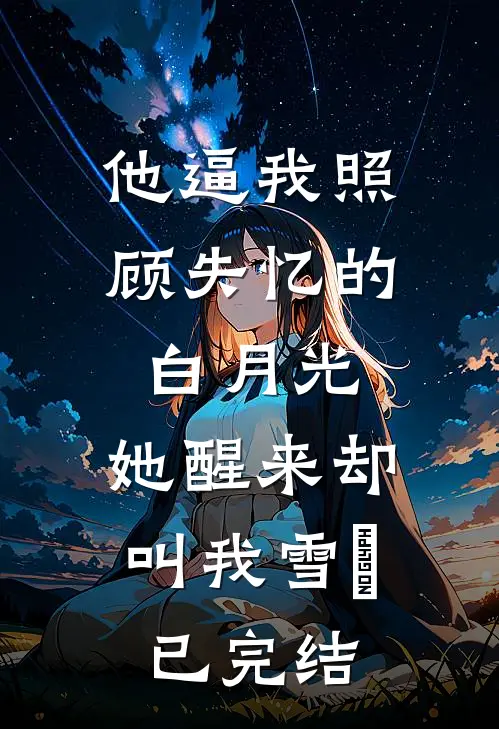 他逼我照顾失忆的白月光，她醒来却叫我雪鸮已完结