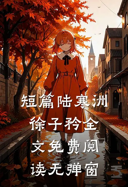 短篇陆寒洲徐子矜全文免费阅读无弹窗