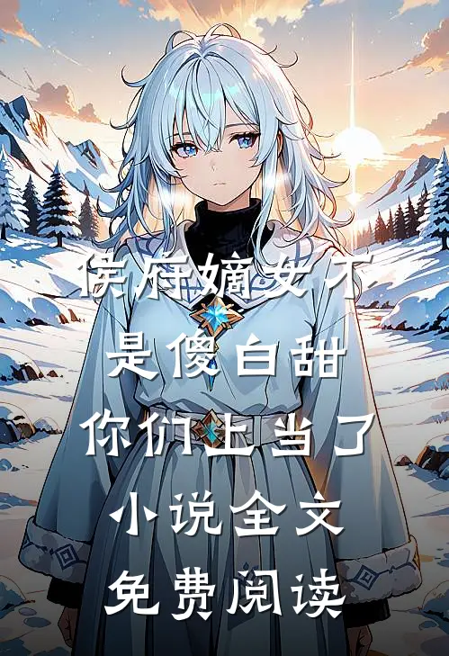 侯府嫡女不是傻白甜，你们上当了小说全文免费阅读
