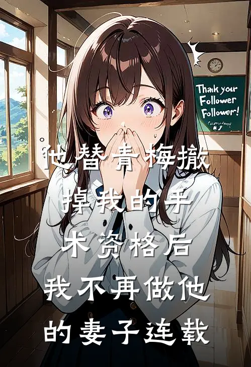 他替青梅撤掉我的手术资格后，我不再做他的妻子连载