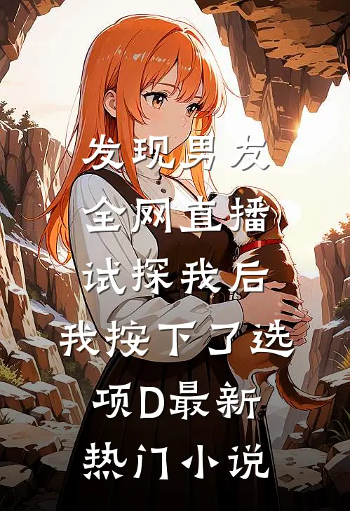 发现男友全网直播试探我后，我按下了选项D最新热门小说
