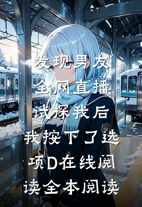 发现男友全网直播试探我后，我按下了选项D在线阅读全本阅读