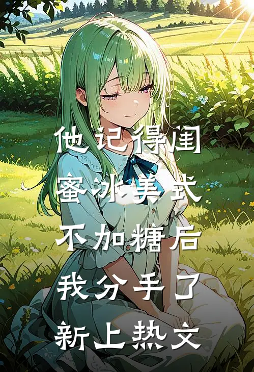 他记得闺蜜冰美式不加糖后，我分手了新上热文