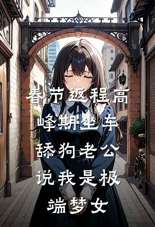 春节返程高峰期坐车，舔狗老公说我是极端梦女