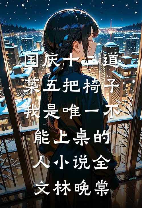 国庆十二道菜五把椅子，我是唯一不能上桌的人小说全文林晚棠