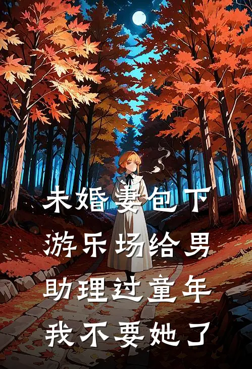 未婚妻包下游乐场给男助理过童年，我不要她了
