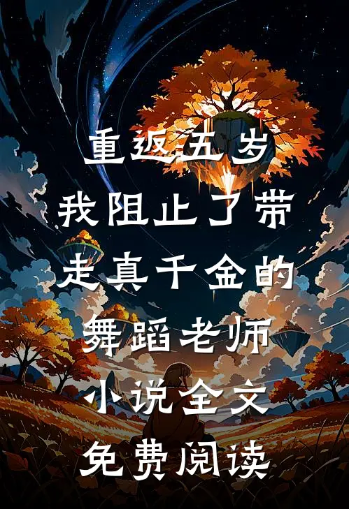 重返五岁，我阻止了带走真千金的舞蹈老师小说全文免费阅读