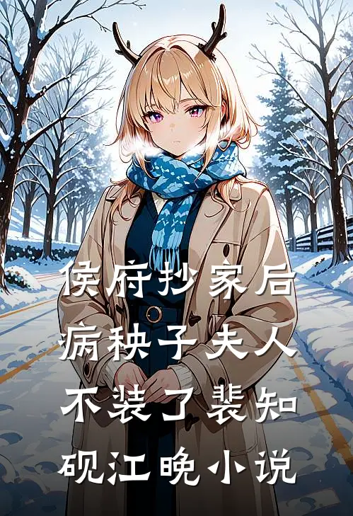 侯府抄家后，病秧子夫人不装了裴知砚江晚小说
