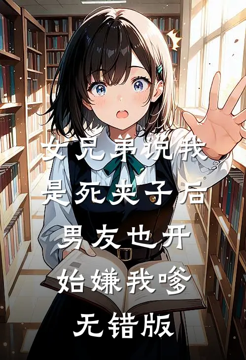 女兄弟说我是死夹子后，男友也开始嫌我嗲无错版