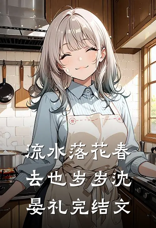 流水落花春去也岁岁沈晏礼完结文