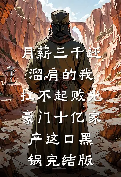 月薪三千还溜肩的我，扛不起败光豪门十亿家产这口黑锅完结版