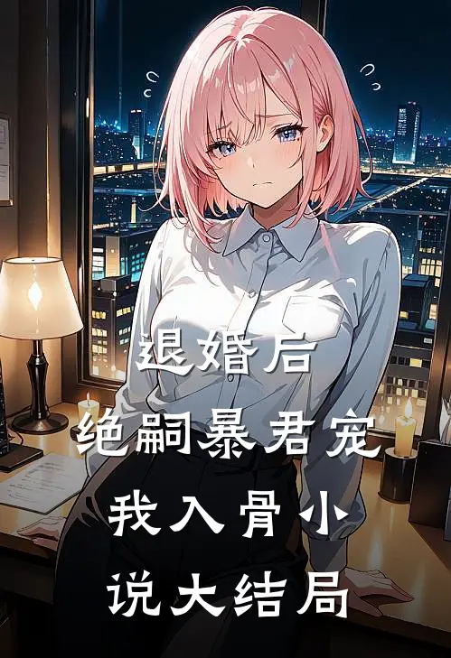 退婚后，绝嗣暴君宠我入骨小说大结局