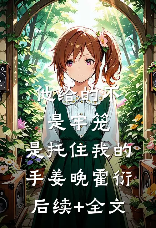 他给的不是牢笼，是托住我的手姜晚霍衍后续+全文