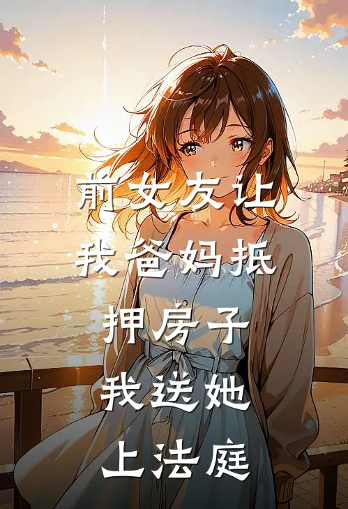 前女友让我爸妈抵押房子,我送她上法庭怎么办