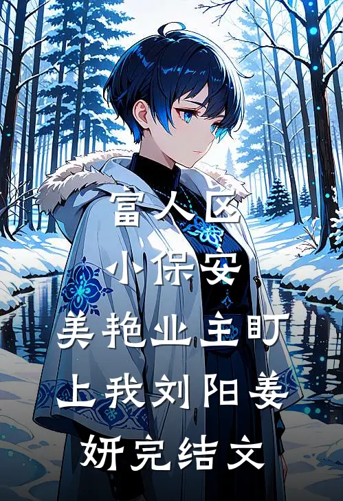 富人区小保安，美艳业主盯上我刘阳姜妍完结文