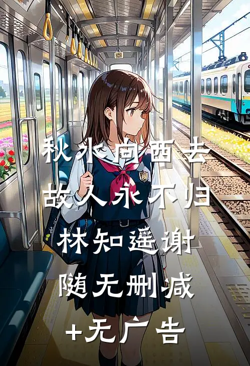 秋水向西去，故人永不归林知遥谢随无删减+无广告