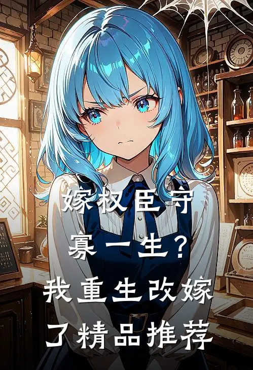 嫁权臣守寡一生？我重生改嫁了精品推荐