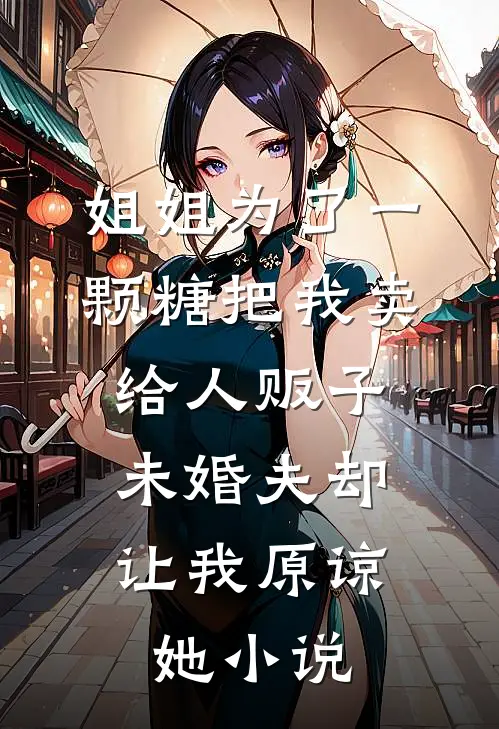 姐姐为了一颗糖把我卖给人贩子，未婚夫却让我原谅她小说