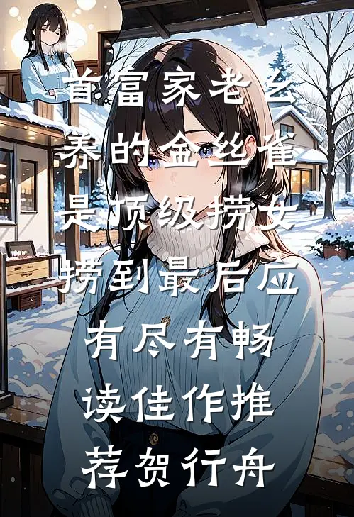 首富家老幺养的金丝雀是顶级捞女，捞到最后应有尽有畅读佳作推荐贺行舟