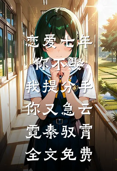 恋爱七年你不娶，我提分手你又急云霓秦驭霄全文免费