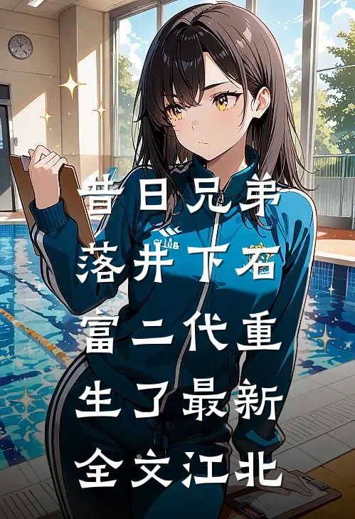 昔日兄弟落井下石，富二代重生了最新全文江北