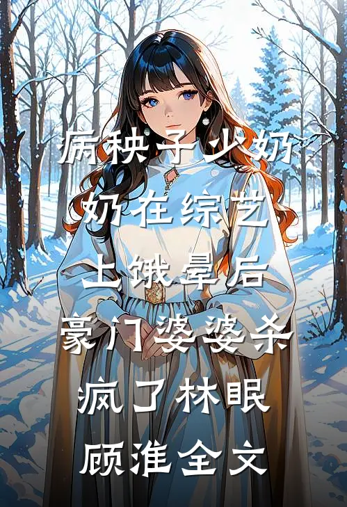 病秧子少奶奶在综艺上饿晕后，豪门婆婆杀疯了林眠顾淮全文
