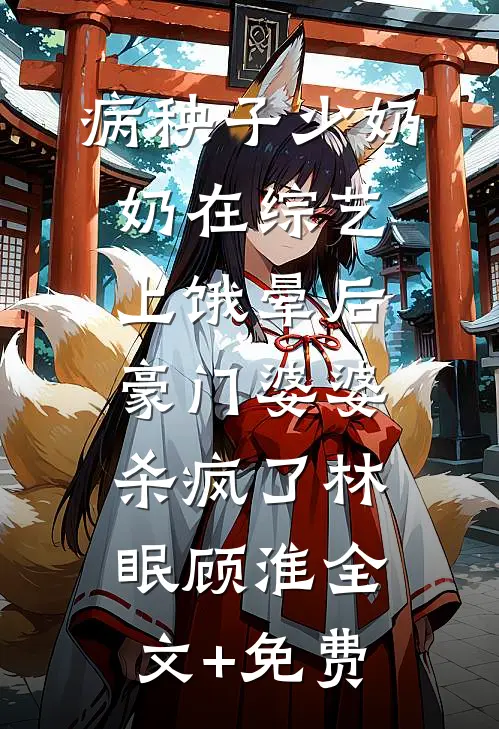 病秧子少奶奶在综艺上饿晕后，豪门婆婆杀疯了林眠顾淮全文+免费