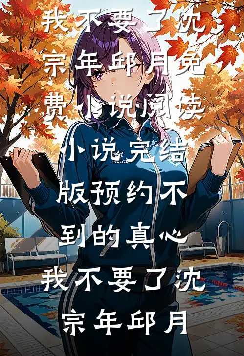 预约不到的真心，我不要了沈宗年邱月免费小说阅读_小说完结版预约不到的真心，我不要了(沈宗年邱月)
