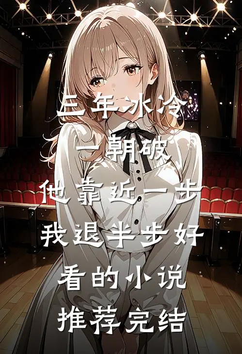 三年冰冷一朝破，他靠近一步我退半步好看的小说推荐完结