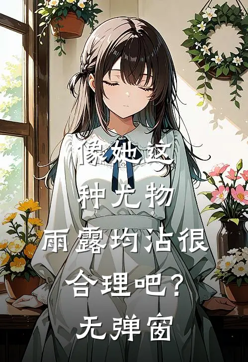 像她这种尤物，雨露均沾很合理吧？无弹窗