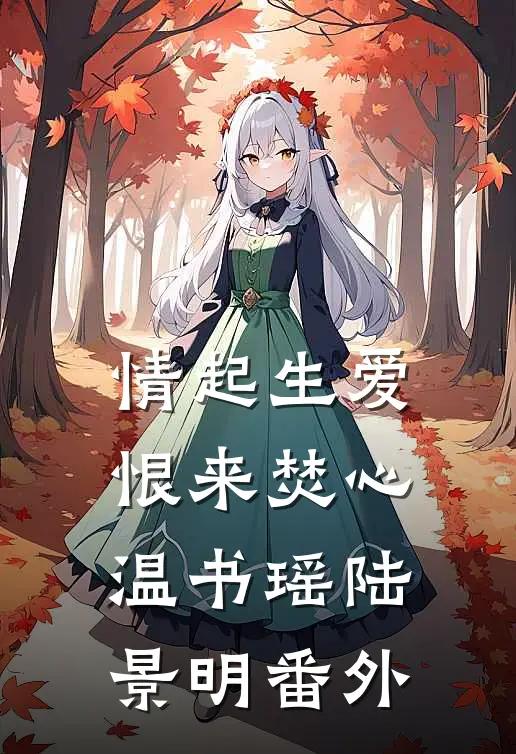 情起生爱，恨来焚心温书瑶陆景明番外