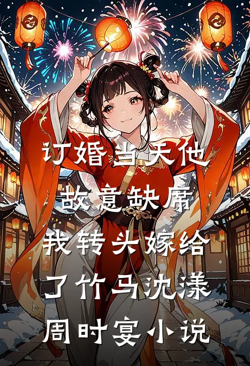 订婚当天他故意缺席，我转头嫁给了竹马沈漾周时宴小说