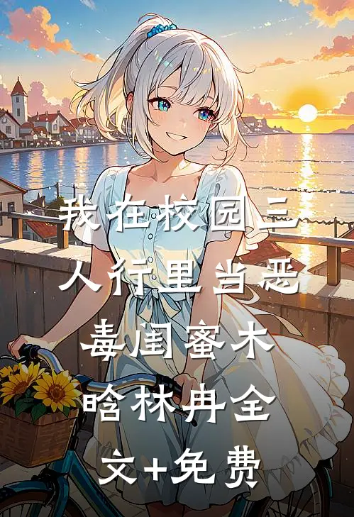 我在校园三人行里当恶毒闺蜜木晗林冉全文+免费