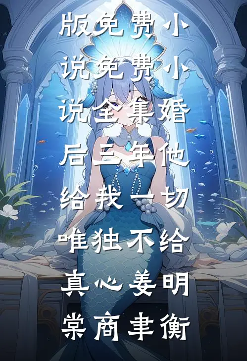 婚后三年他给我一切，唯独不给真心姜明棠商聿衡完结版免费小说_免费小说全集婚后三年他给我一切，唯独不给真心(姜明棠商聿衡)