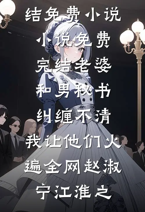 老婆和男秘书纠缠不清，我让他们火遍全网赵淑宁江淮之完结免费小说_小说免费完结老婆和男秘书纠缠不清，我让他们火遍全网赵淑宁江淮之