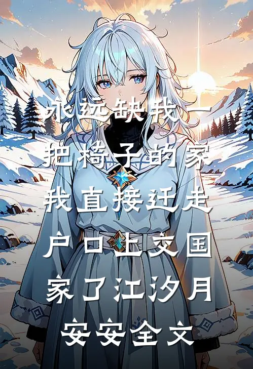 永远缺我一把椅子的家，我直接迁走户口上交国家了江汐月安安全文