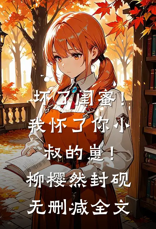 坏了闺蜜！我怀了你小叔的崽！柳樱然封砚无删减全文