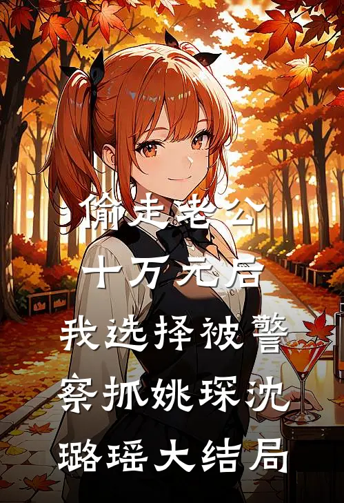 偷走老公十万元后，我选择被警察抓姚琛沈璐瑶大结局