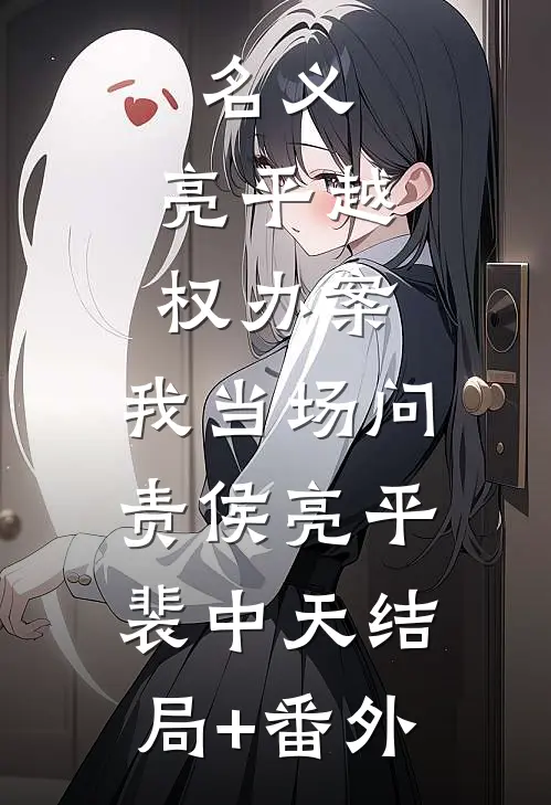 名义：亮平越权办案，我当场问责侯亮平裴中天结局+番外