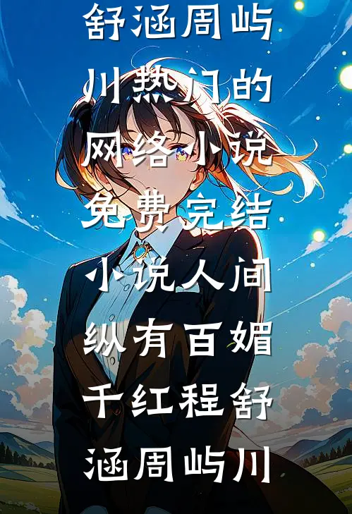 人间纵有百媚千红程舒涵周屿川热门的网络小说_免费完结小说人间纵有百媚千红(程舒涵周屿川)