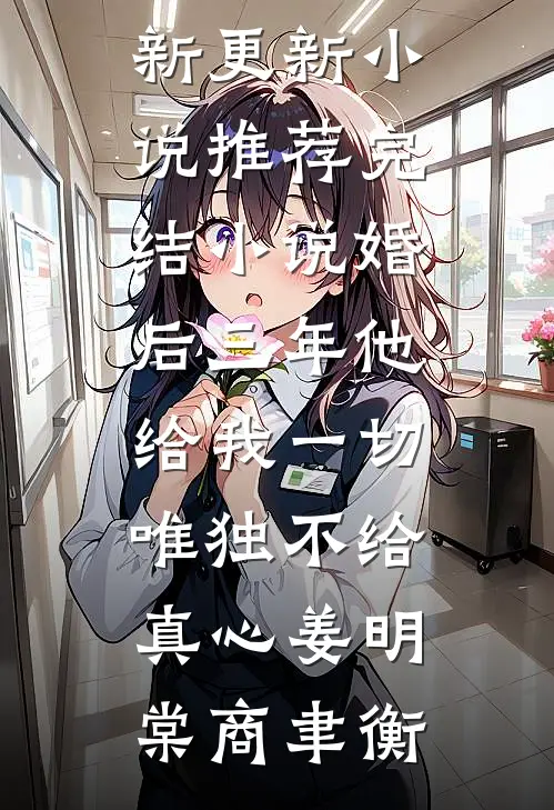 婚后三年他给我一切，唯独不给真心姜明棠商聿衡最新更新小说_推荐完结小说婚后三年他给我一切，唯独不给真心(姜明棠商聿衡)