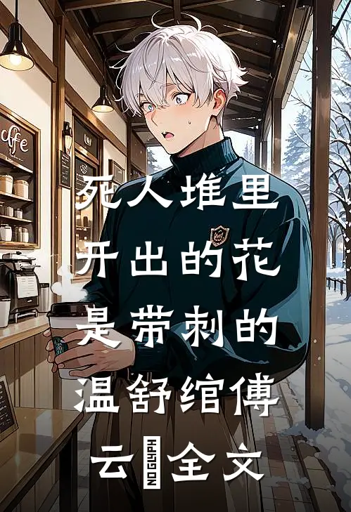 死人堆里开出的花，是带刺的温舒绾傅云玦全文