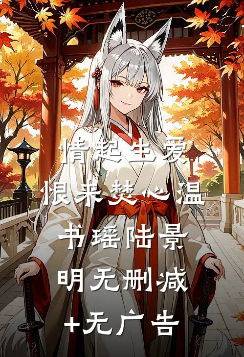 情起生爱，恨来焚心温书瑶陆景明无删减+无广告