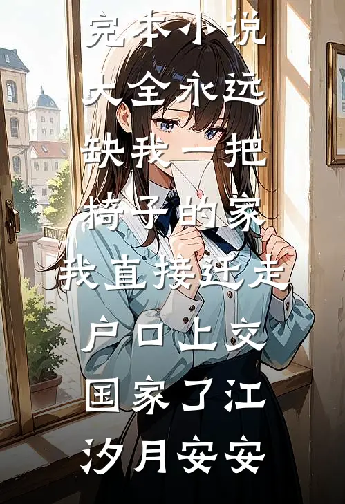 永远缺我一把椅子的家，我直接迁走户口上交国家了(江汐月安安)免费小说_完本小说大全永远缺我一把椅子的家，我直接迁走户口上交国家了江汐月安安