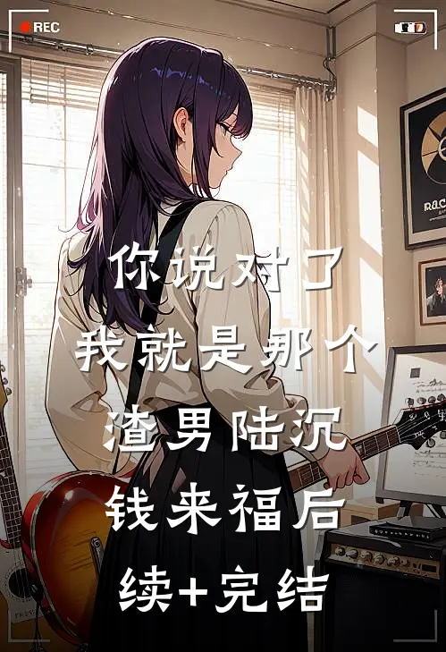 你说对了，我就是那个渣男陆沉钱来福后续+完结