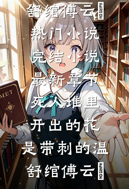 死人堆里开出的花，是带刺的温舒绾傅云玦热门小说完结_小说最新章节死人堆里开出的花，是带刺的温舒绾傅云玦