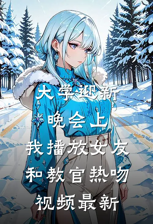 大学迎新晚会上，我播放女友和教官热吻视频最新