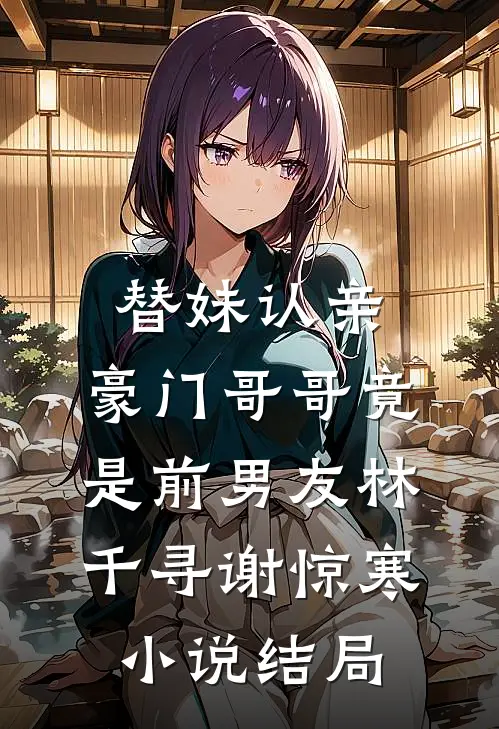 替妹认亲，豪门哥哥竟是前男友林千寻谢惊寒小说结局