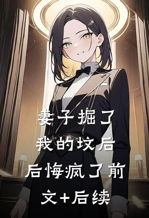 妻子掘了我的坟后，后悔疯了前文+后续